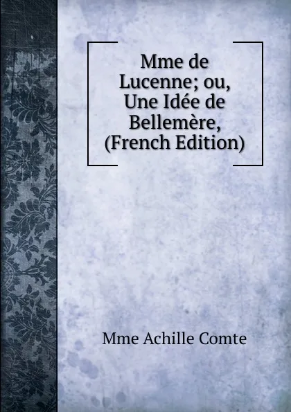 Обложка книги Mme de Lucenne; ou, Une Idee de Bellemere, (French Edition), Mme Achille Comte