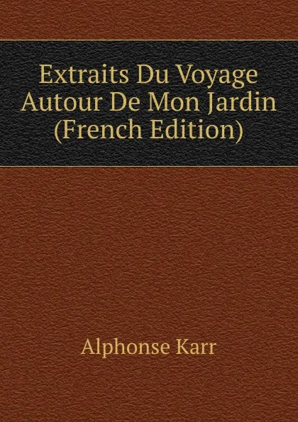 Обложка книги Extraits Du Voyage Autour De Mon Jardin (French Edition), Karr Alphonse