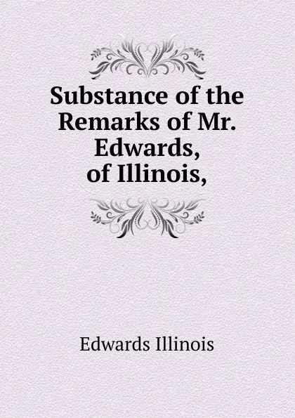 Обложка книги Substance of the Remarks of Mr. Edwards, of Illinois,, Edwards Illinois