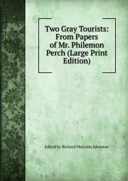 Обложка книги Two Gray Tourists: From Papers of Mr. Philemon Perch (Large Print Edition), Edited by Richard Malcolm Johnston