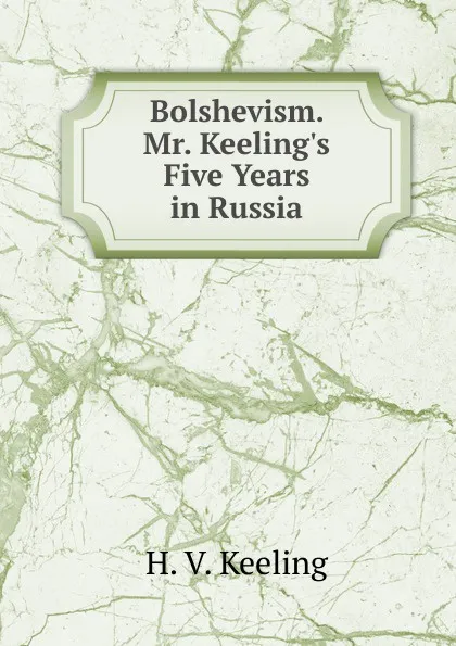 Обложка книги Bolshevism. Mr. Keeling.s Five Years in Russia, H. V. Keeling