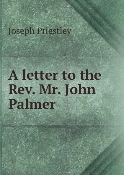 Обложка книги A letter to the Rev. Mr. John Palmer, Joseph Priestley