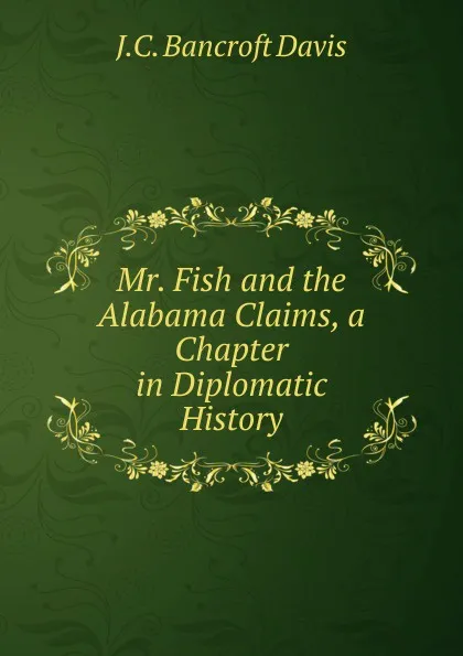 Обложка книги Mr. Fish and the Alabama Claims, a Chapter in Diplomatic History, J.C. Bancroft Davis