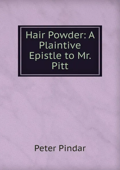 Обложка книги Hair Powder: A Plaintive Epistle to Mr. Pitt, Peter Pindar