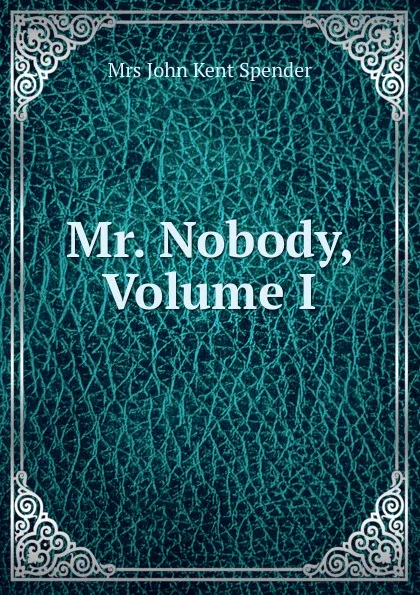 Обложка книги Mr. Nobody, Volume I, Mrs John Kent Spender