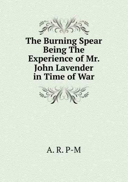 Обложка книги The Burning Spear Being The Experience of Mr. John Lavender in Time of War, A. R. P-M