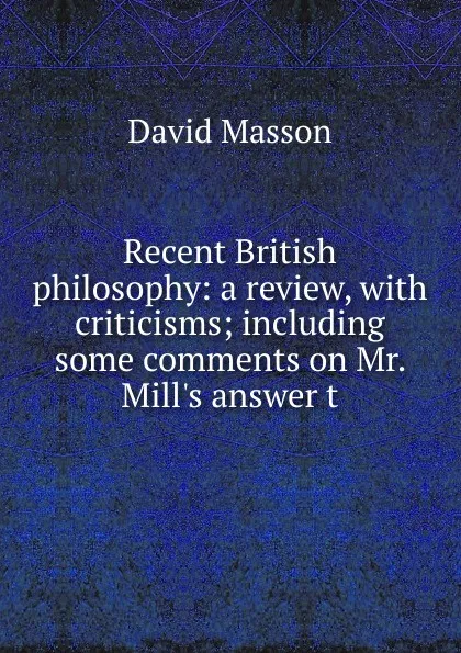 Обложка книги Recent British philosophy: a review, with criticisms; including some comments on Mr. Mill.s answer t, Masson David