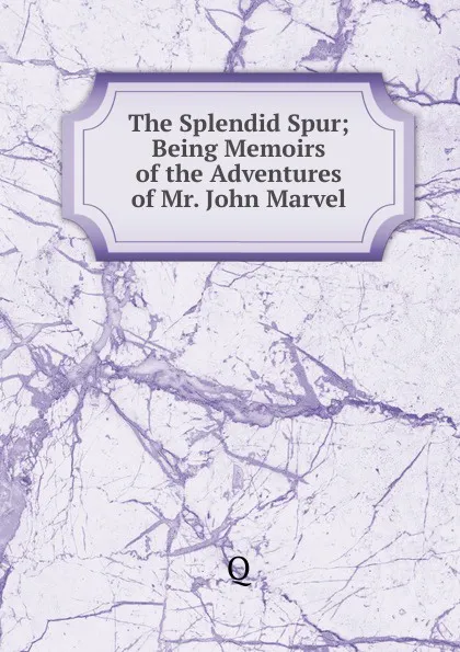 Обложка книги The Splendid Spur; Being Memoirs of the Adventures of Mr. John Marvel, Q