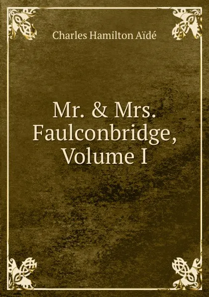 Обложка книги Mr. . Mrs. Faulconbridge, Volume I, Charles Hamilton Aïdé