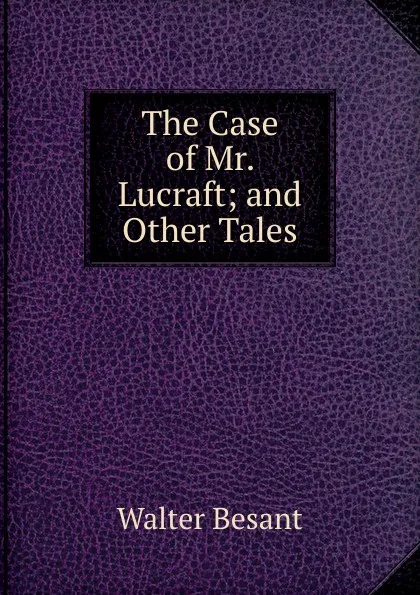 Обложка книги The Case of Mr. Lucraft; and Other Tales, Walter Besant