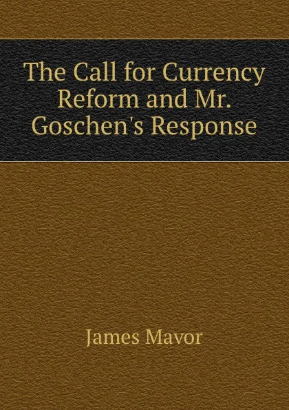 Обложка книги The Call for Currency Reform and Mr. Goschen.s Response, James Mavor