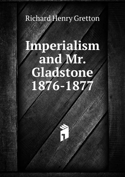 Обложка книги Imperialism and Mr. Gladstone 1876-1877, Richard Henry Gretton