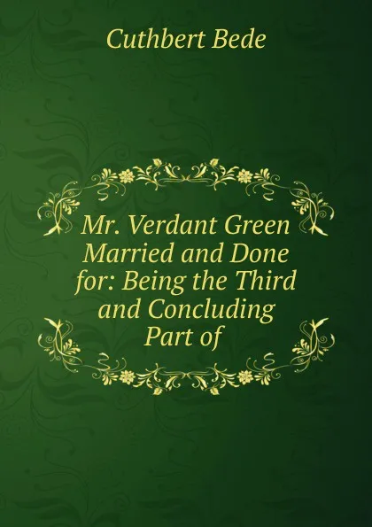 Обложка книги Mr. Verdant Green Married and Done for: Being the Third and Concluding Part of, Cuthbert Bede