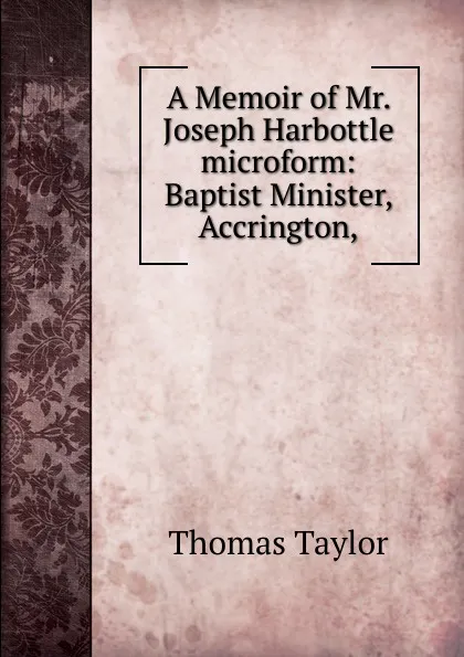 Обложка книги A Memoir of Mr. Joseph Harbottle microform: Baptist Minister, Accrington,, Thomas Taylor