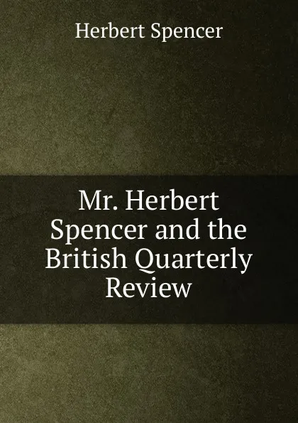 Обложка книги Mr. Herbert Spencer and the British Quarterly Review, Герберт Спенсер