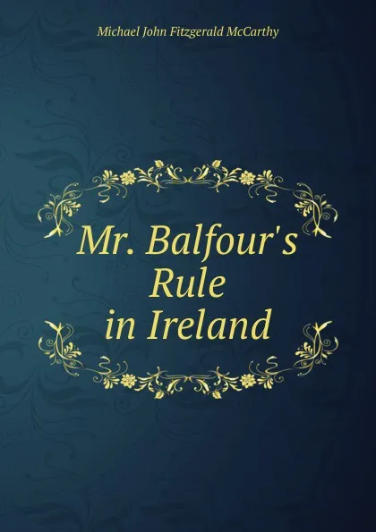 Обложка книги Mr. Balfour.s Rule in Ireland, Michael John Fitzgerald McCarthy