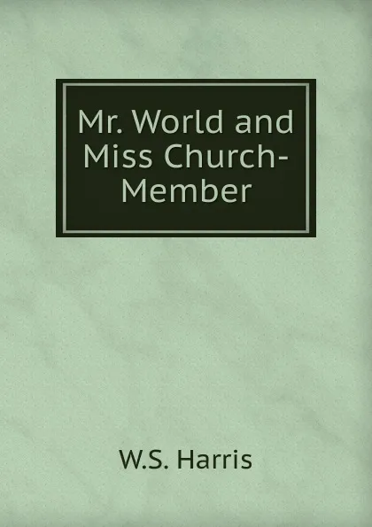 Обложка книги Mr. World and Miss Church-Member, W.S. Harris