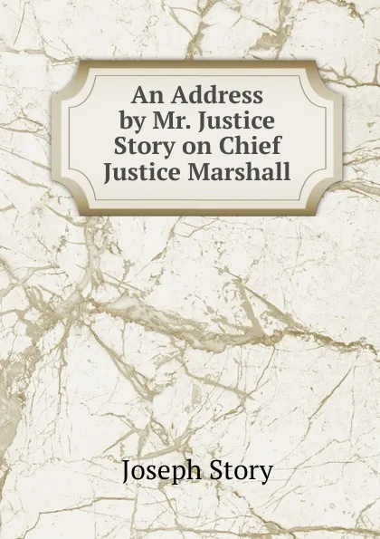 Обложка книги An Address by Mr. Justice Story on Chief Justice Marshall, Joseph Story