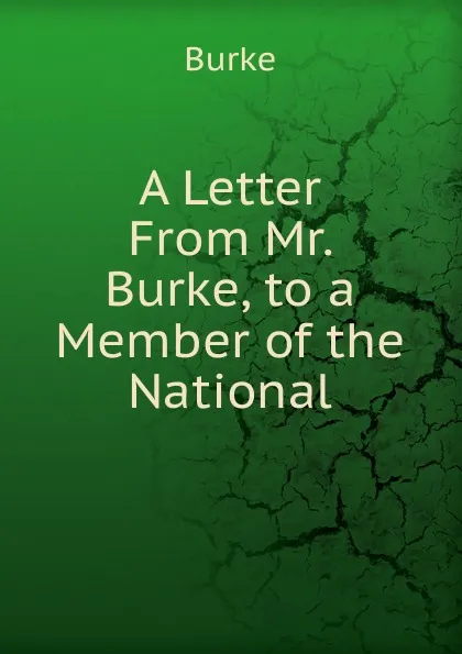 Обложка книги A Letter From Mr. Burke, to a Member of the National, Burke