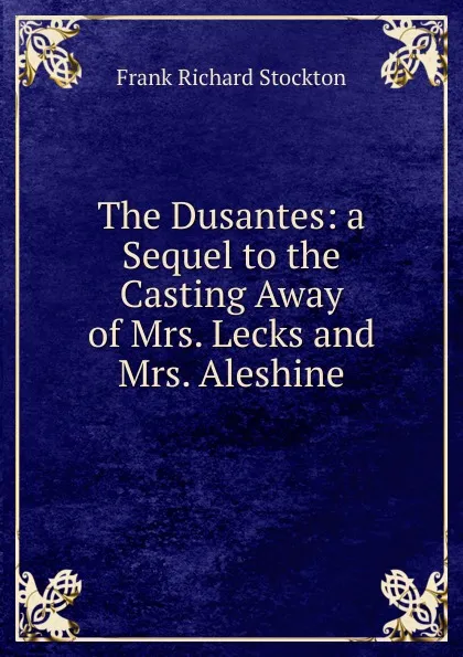 Обложка книги The Dusantes: a Sequel to the Casting Away of Mrs. Lecks and Mrs. Aleshine, Frank Richard Stockton