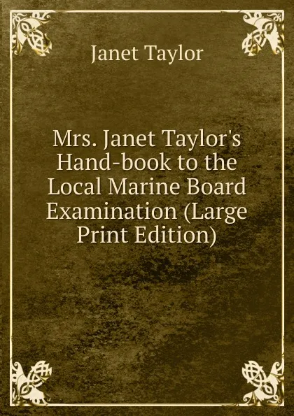 Обложка книги Mrs. Janet Taylor.s Hand-book to the Local Marine Board Examination (Large Print Edition), Janet Taylor