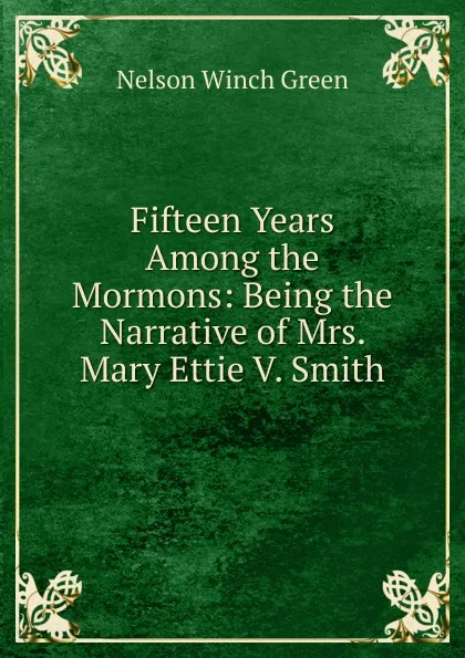 Обложка книги Fifteen Years Among the Mormons: Being the Narrative of Mrs. Mary Ettie V. Smith, Nelson Winch Green