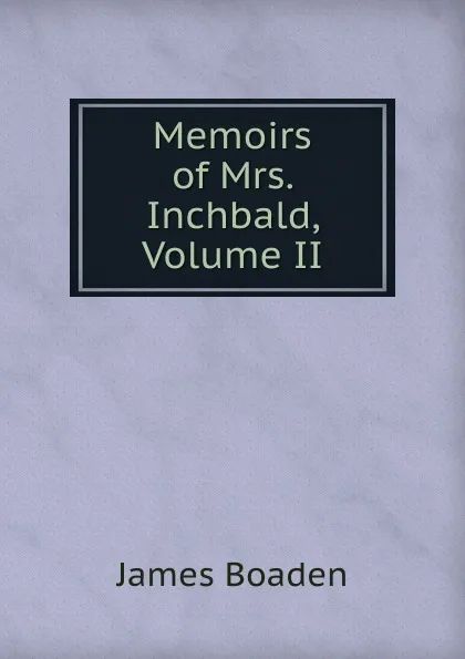 Обложка книги Memoirs of Mrs. Inchbald, Volume II, James Boaden