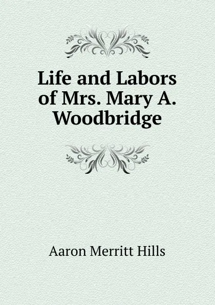 Обложка книги Life and Labors of Mrs. Mary A. Woodbridge, Aaron Merritt Hills