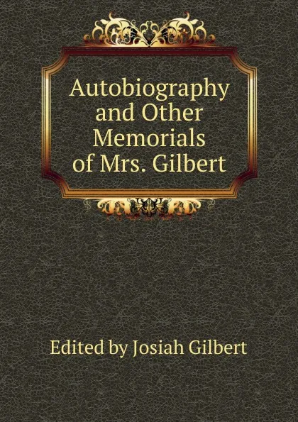 Обложка книги Autobiography and Other Memorials of Mrs. Gilbert, Edited by Josiah Gilbert