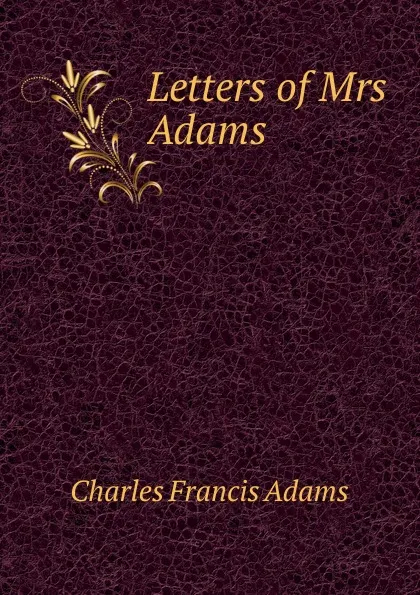 Обложка книги Letters of Mrs Adams, Charles Francis Adams