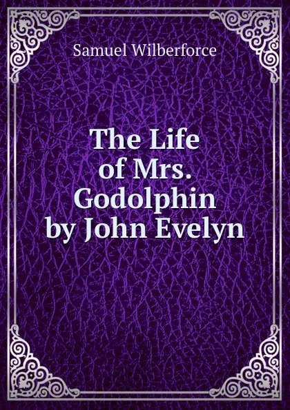 Обложка книги The Life of Mrs. Godolphin by John Evelyn, Samuel Wilberforce