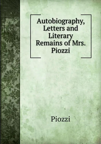 Обложка книги Autobiography, Letters and Literary Remains of Mrs. Piozzi, Piozzi