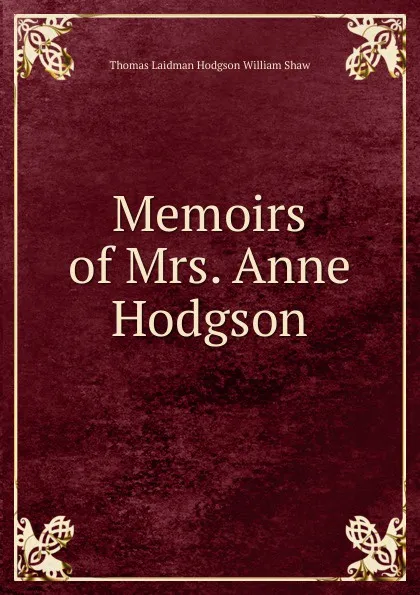 Обложка книги Memoirs of Mrs. Anne Hodgson, Thomas Laidman Hodgson William Shaw