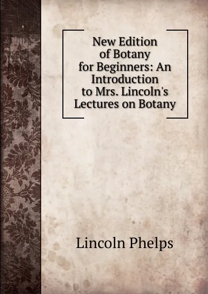 Обложка книги New Edition of Botany for Beginners: An Introduction to Mrs. Lincoln.s Lectures on Botany, Lincoln Phelps