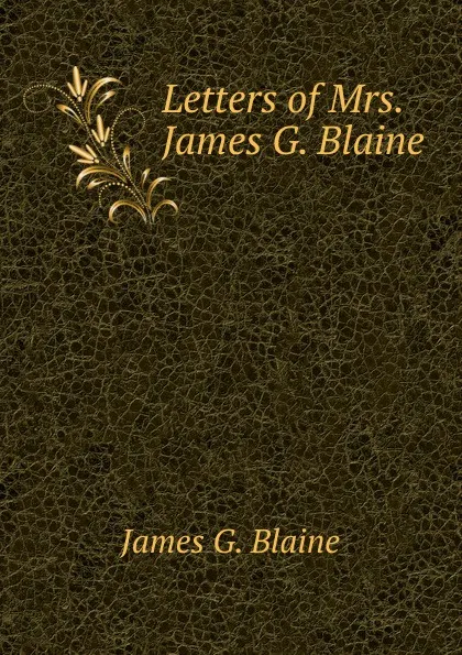 Обложка книги Letters of Mrs. James G. Blaine, James G. Blaine