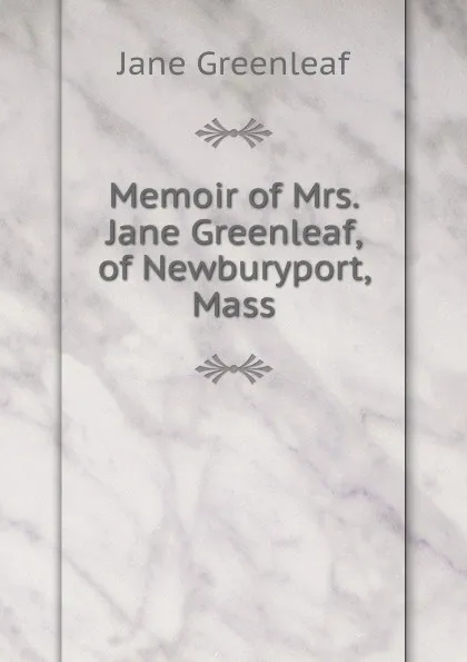 Обложка книги Memoir of Mrs. Jane Greenleaf, of Newburyport, Mass., Jane Greenleaf