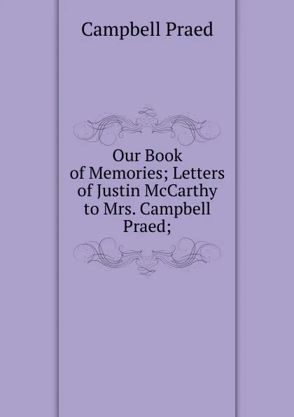 Обложка книги Our Book of Memories; Letters of Justin McCarthy to Mrs. Campbell Praed;, Campbell Praed