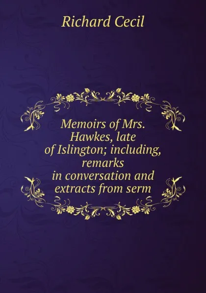 Обложка книги Memoirs of Mrs. Hawkes, late of Islington; including, remarks in conversation and extracts from serm, Richard Cecil