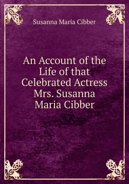 Обложка книги An Account of the Life of that Celebrated Actress Mrs. Susanna Maria Cibber, Susanna Maria Cibber