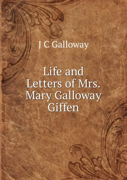 Обложка книги Life and Letters of Mrs. Mary Galloway Giffen, J C Galloway