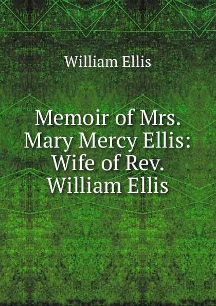 Обложка книги Memoir of Mrs. Mary Mercy Ellis: Wife of Rev. William Ellis, Ellis William