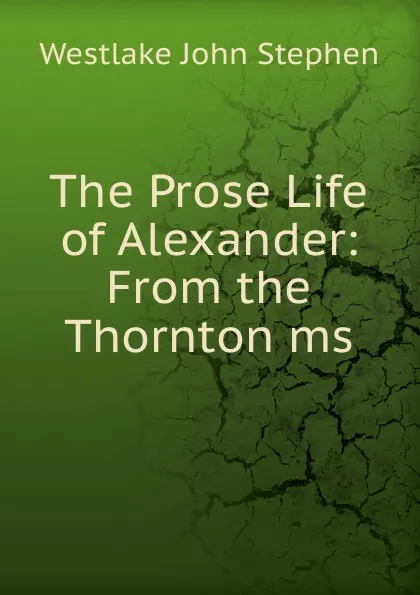 Обложка книги The Prose Life of Alexander: From the Thornton ms., Westlake John Stephen