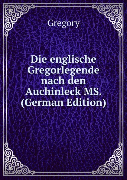 Обложка книги Die englische Gregorlegende nach den Auchinleck MS. (German Edition), Gregory