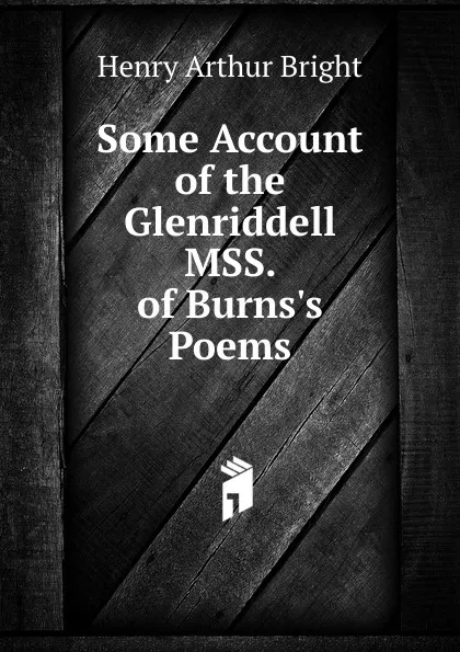 Обложка книги Some Account of the Glenriddell MSS. of Burns.s Poems, Henry Arthur Bright