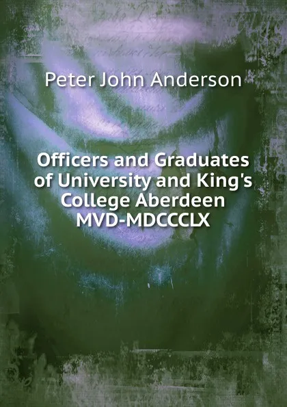 Обложка книги Officers and Graduates of University and King.s College Aberdeen MVD-MDCCCLX, Peter John Anderson