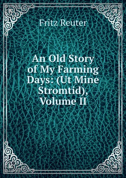 Обложка книги An Old Story of My Farming Days: (Ut Mine Stromtid), Volume II, Fritz Reuter