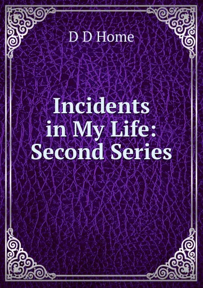 Обложка книги Incidents in My Life: Second Series, D D Home