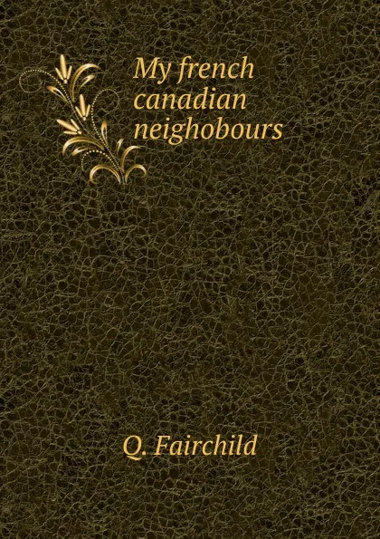 Обложка книги My french canadian neighobours, Q. Fairchild