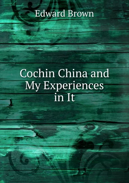 Обложка книги Cochin China and My Experiences in It, Brown Edward
