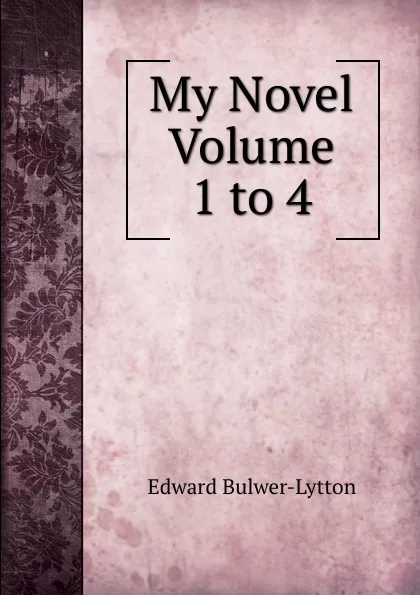 Обложка книги My Novel   Volume 1 to 4, Edward Bulwer-Lytton